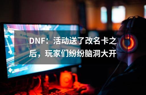 DNF：活动送了改名卡之后，玩家们纷纷脑洞大开-第1张-游戏资讯-丘大网