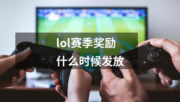 lol赛季奖励什么时候发放-第1张-游戏资讯-丘大网