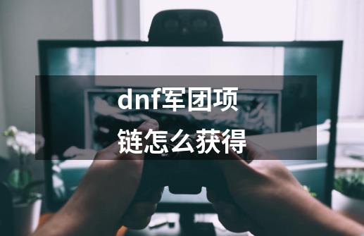 dnf军团项链怎么获得-第1张-游戏资讯-丘大网