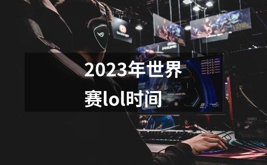 2023年世界赛lol时间-第1张-游戏资讯-丘大网