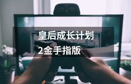 皇后成长计划2金手指版-第1张-游戏资讯-丘大网