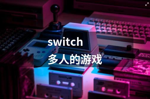 switch多人的游戏-第1张-游戏资讯-丘大网