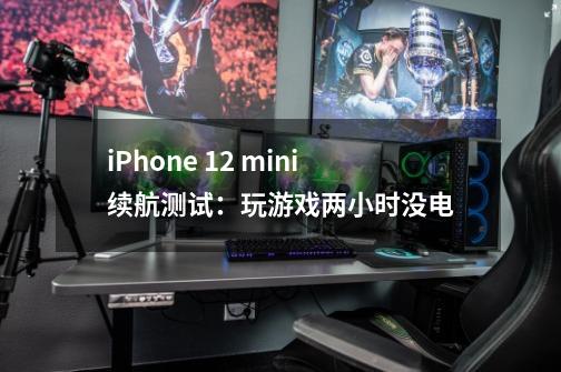 iPhone 12 mini续航测试：玩游戏两小时没电-第1张-游戏资讯-丘大网