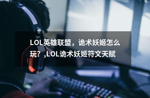 LOL英雄联盟，诡术妖姬怎么玩？,LOL诡术妖姬符文天赋-第1张-游戏资讯-丘大网