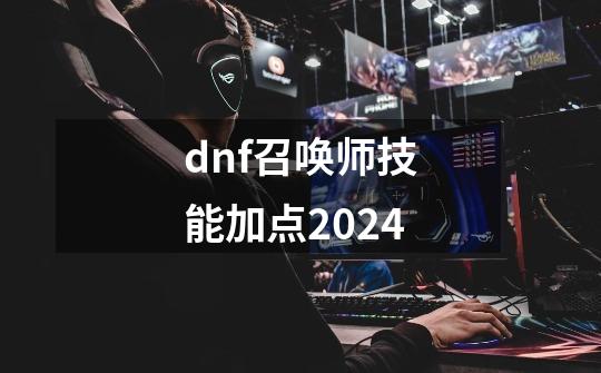 dnf召唤师技能加点2024-第1张-游戏资讯-丘大网