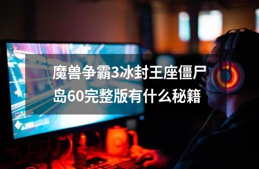 魔兽争霸3冰封王座僵尸岛60完整版有什么秘籍-第1张-游戏资讯-丘大网