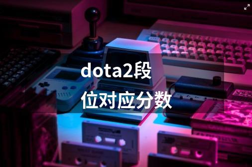 dota2段位对应分数-第1张-游戏资讯-丘大网