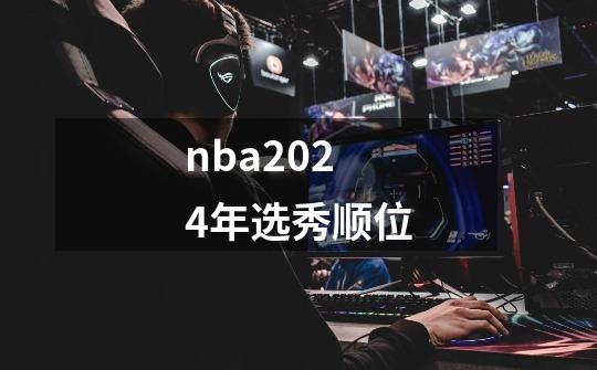 nba2024年选秀顺位-第1张-游戏资讯-丘大网