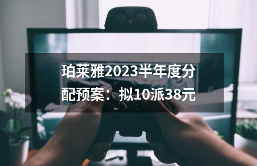 珀莱雅2023半年度分配预案：拟10派3.8元-第1张-游戏资讯-丘大网