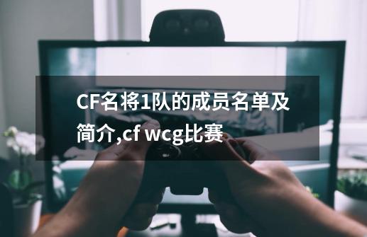 CF名将1队的成员名单及简介,cf wcg比赛-第1张-游戏资讯-丘大网