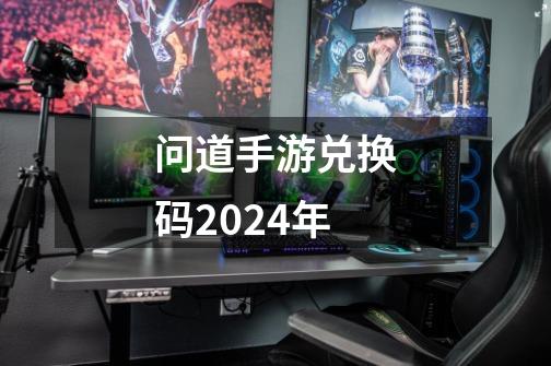 问道手游兑换码2024年-第1张-游戏资讯-丘大网