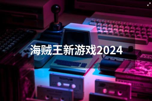 海贼王新游戏2024-第1张-游戏资讯-丘大网