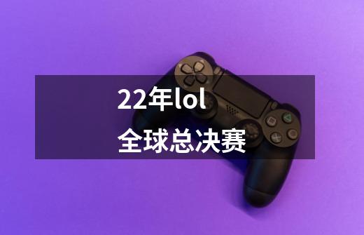 22年lol全球总决赛-第1张-游戏资讯-丘大网