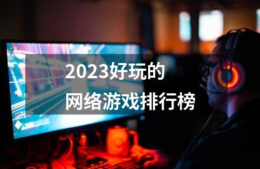 2023好玩的网络游戏排行榜-第1张-游戏资讯-丘大网