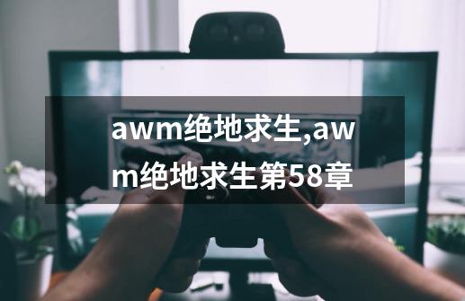 awm绝地求生,awm绝地求生第58章-第1张-游戏资讯-丘大网