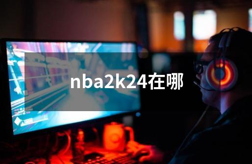 nba2k24在哪-第1张-游戏资讯-丘大网