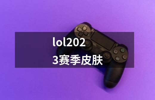 lol2023赛季皮肤-第1张-游戏资讯-丘大网