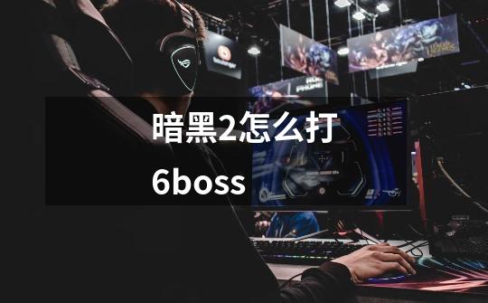 暗黑2怎么打6boss-第1张-游戏资讯-丘大网