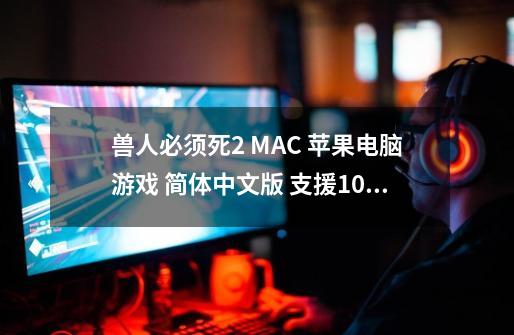 兽人必须死2 MAC 苹果电脑游戏 简体中文版 支援10.13 10.14 10.15 11 12-第1张-游戏资讯-丘大网