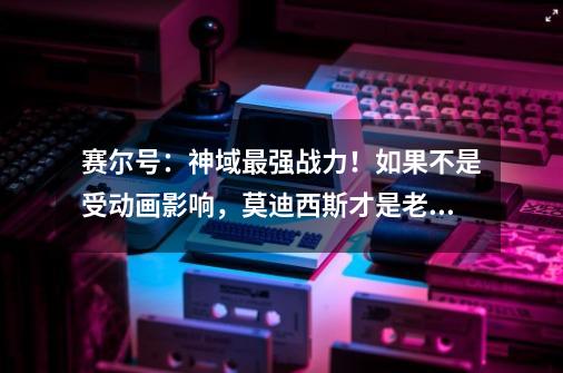 赛尔号：神域最强战力！如果不是受动画影响，莫迪西斯才是老大-第1张-游戏资讯-丘大网