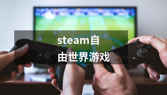 steam自由世界游戏-第1张-游戏资讯-丘大网