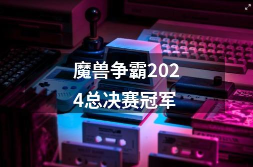 魔兽争霸2024总决赛冠军-第1张-游戏资讯-丘大网