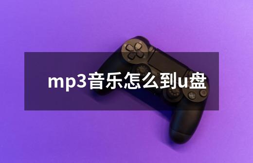 mp3音乐怎么到u盘-第1张-游戏资讯-丘大网