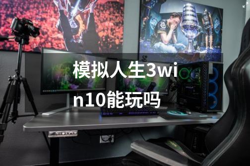 模拟人生3win10能玩吗-第1张-游戏资讯-丘大网