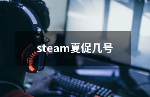 steam夏促几号-第1张-游戏资讯-丘大网