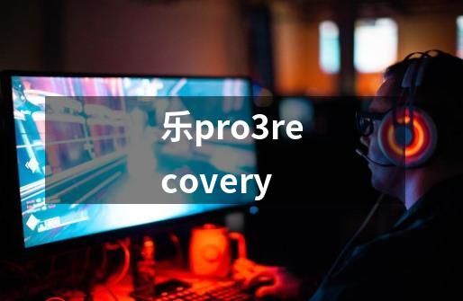 乐pro3recovery-第1张-游戏资讯-丘大网