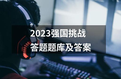 2023强国挑战答题题库及答案-第1张-游戏资讯-丘大网