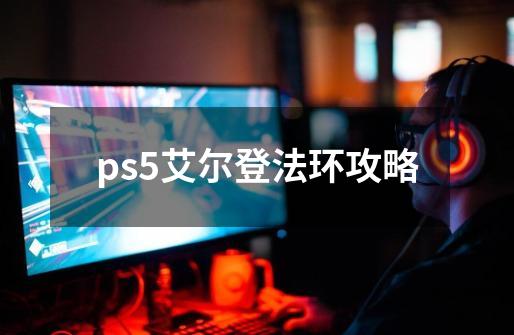 ps5艾尔登法环攻略-第1张-游戏资讯-丘大网