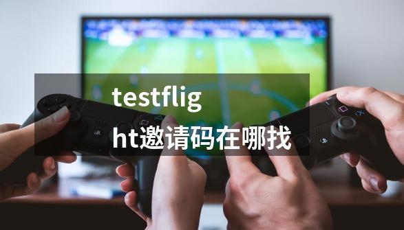 testflight邀请码在哪找-第1张-游戏资讯-丘大网