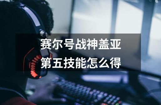 赛尔号战神盖亚第五技能怎么得-第1张-游戏资讯-丘大网