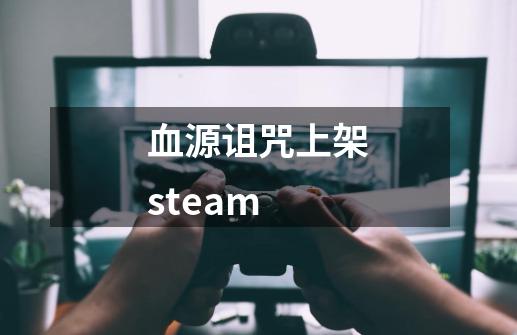 血源诅咒上架steam-第1张-游戏资讯-丘大网