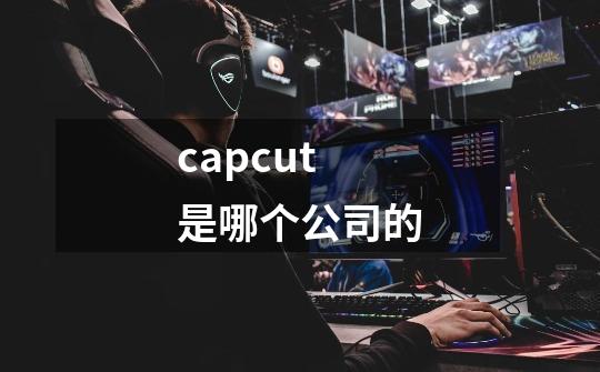 capcut是哪个公司的-第1张-游戏资讯-丘大网