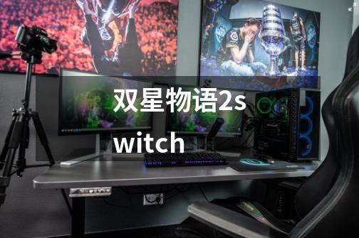 双星物语2switch-第1张-游戏资讯-丘大网