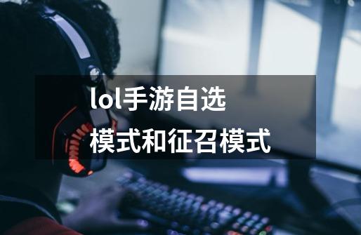 lol手游自选模式和征召模式-第1张-游戏资讯-丘大网