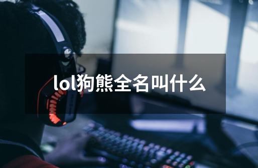 lol狗熊全名叫什么-第1张-游戏资讯-丘大网