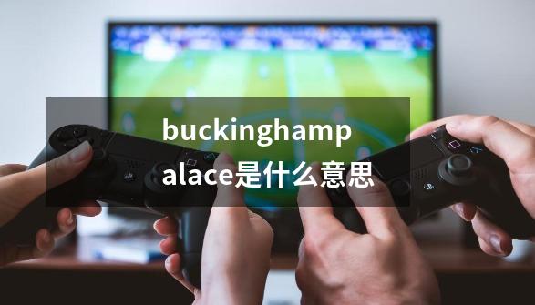 buckinghampalace是什么意思-第1张-游戏资讯-丘大网