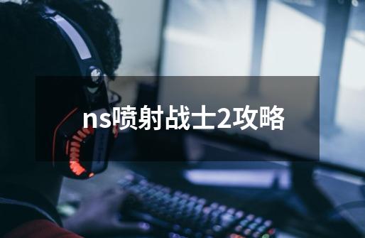 ns喷射战士2攻略-第1张-游戏资讯-丘大网